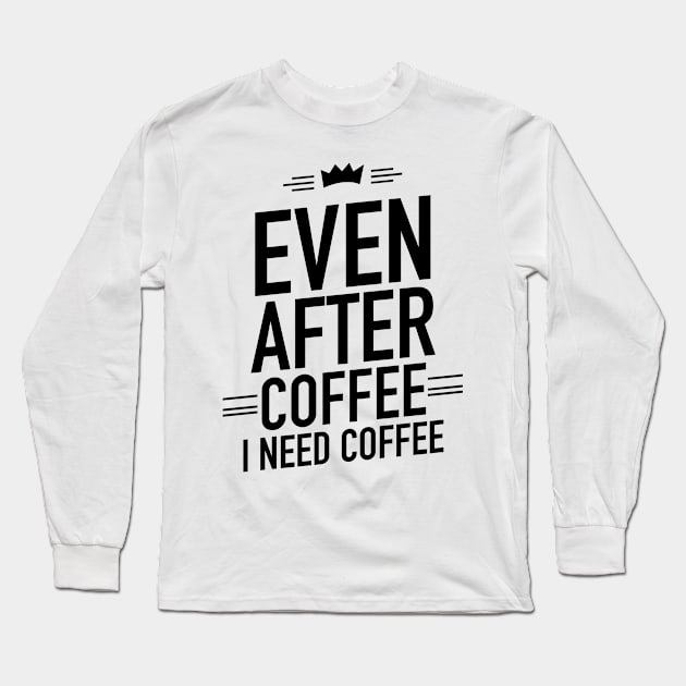 Even after coffee I need coffee Long Sleeve T-Shirt by TextFactory